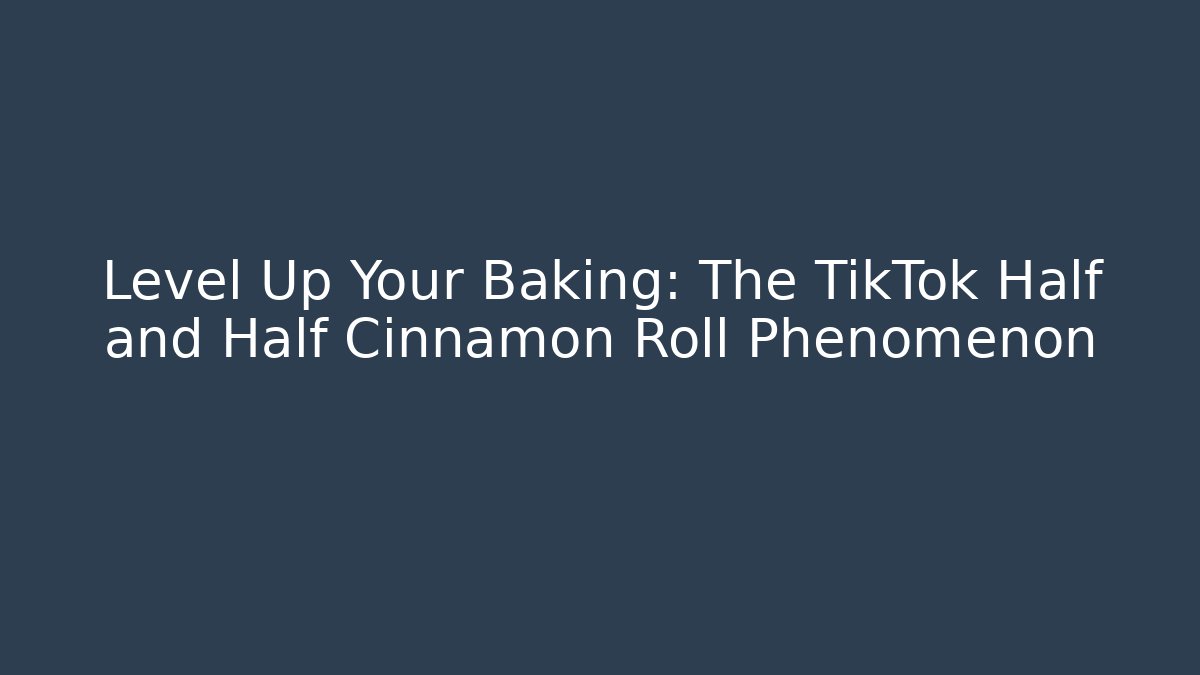 Level Up Your Baking: The TikTok Half and Half Cinnamon Roll Phenomenon