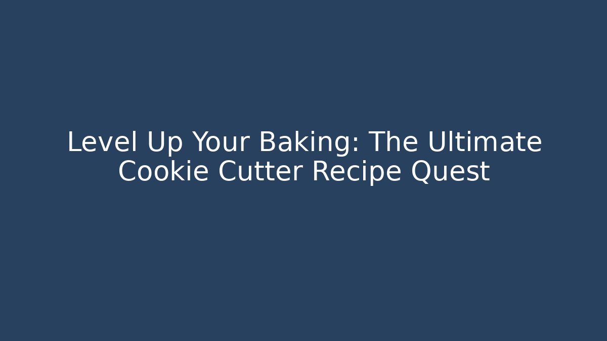 Level Up Your Baking: The Ultimate Cookie Cutter Recipe Quest