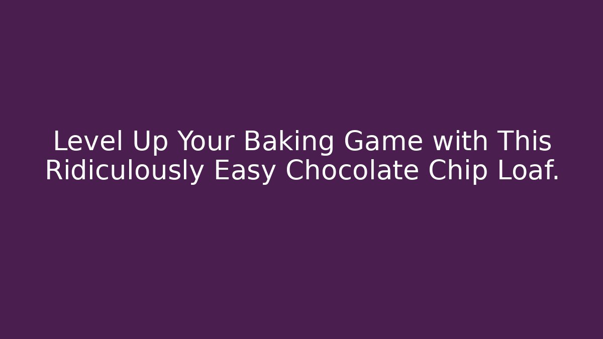 Level Up Your Baking Game with This Ridiculously Easy Chocolate Chip Loaf.