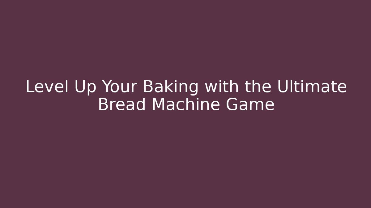 Level Up Your Baking with the Ultimate Bread Machine Game