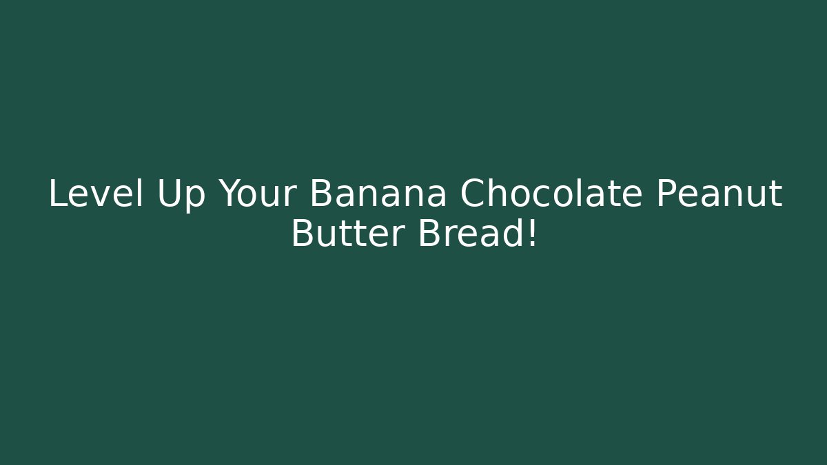 Level Up Your Banana Chocolate Peanut Butter Bread!