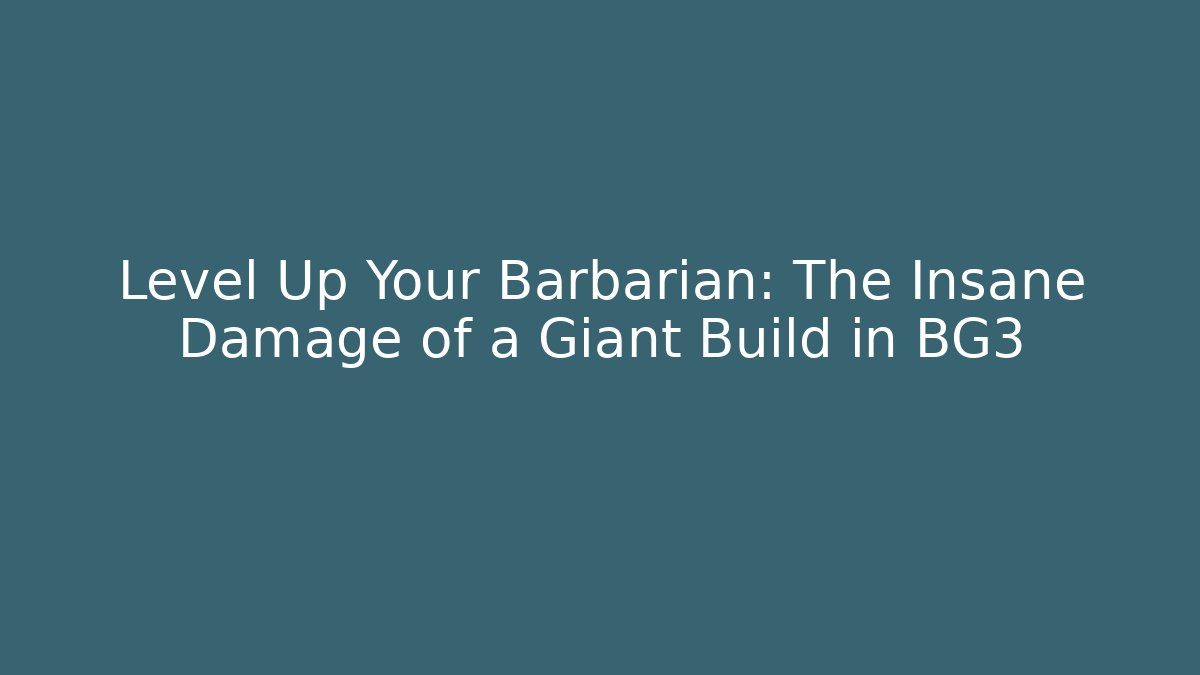 Level Up Your Barbarian: The Insane Damage of a Giant Build in BG3