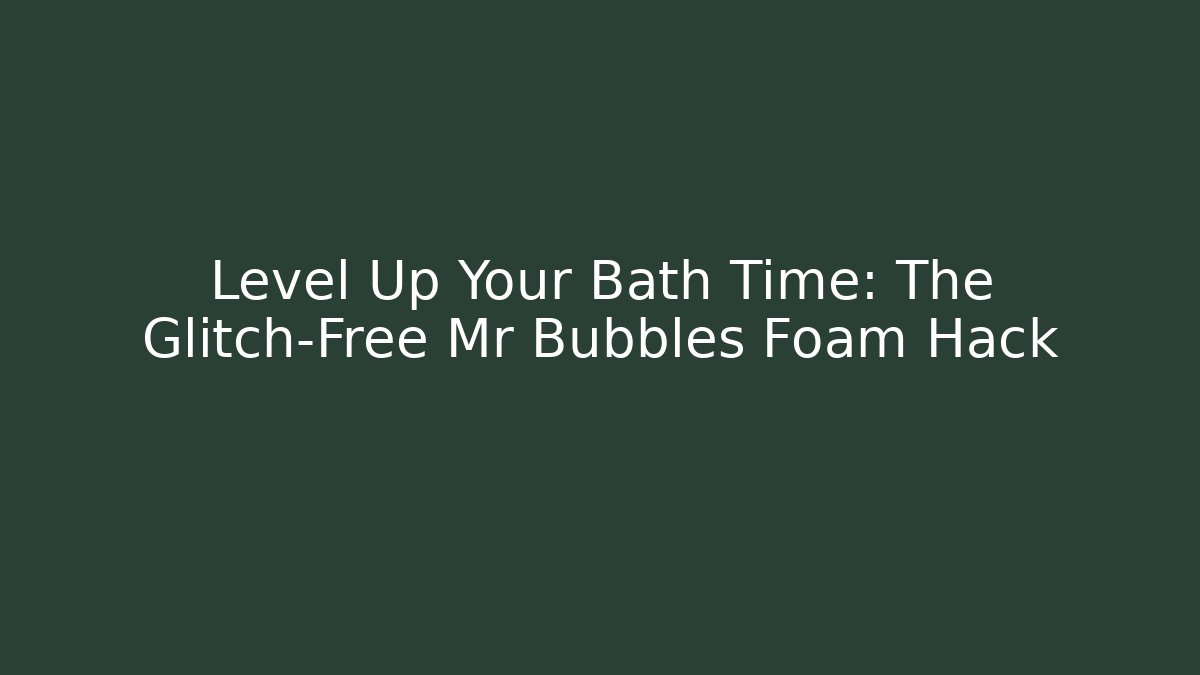 Level Up Your Bath Time: The Glitch-Free Mr Bubbles Foam Hack