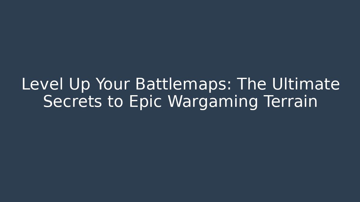 Level Up Your Battlemaps: The Ultimate Secrets to Epic Wargaming Terrain