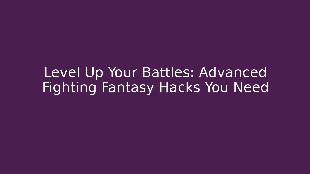 Level Up Your Battles: Advanced Fighting Fantasy Hacks You Need