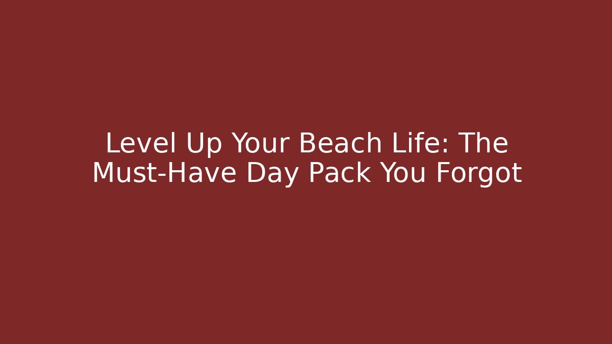 Level Up Your Beach Life: The Must-Have Day Pack You Forgot