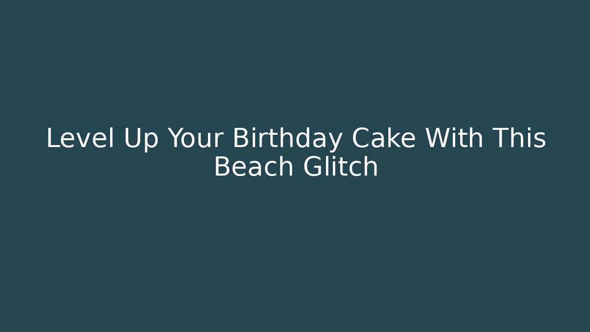 Level Up Your Birthday Cake With This Beach Glitch