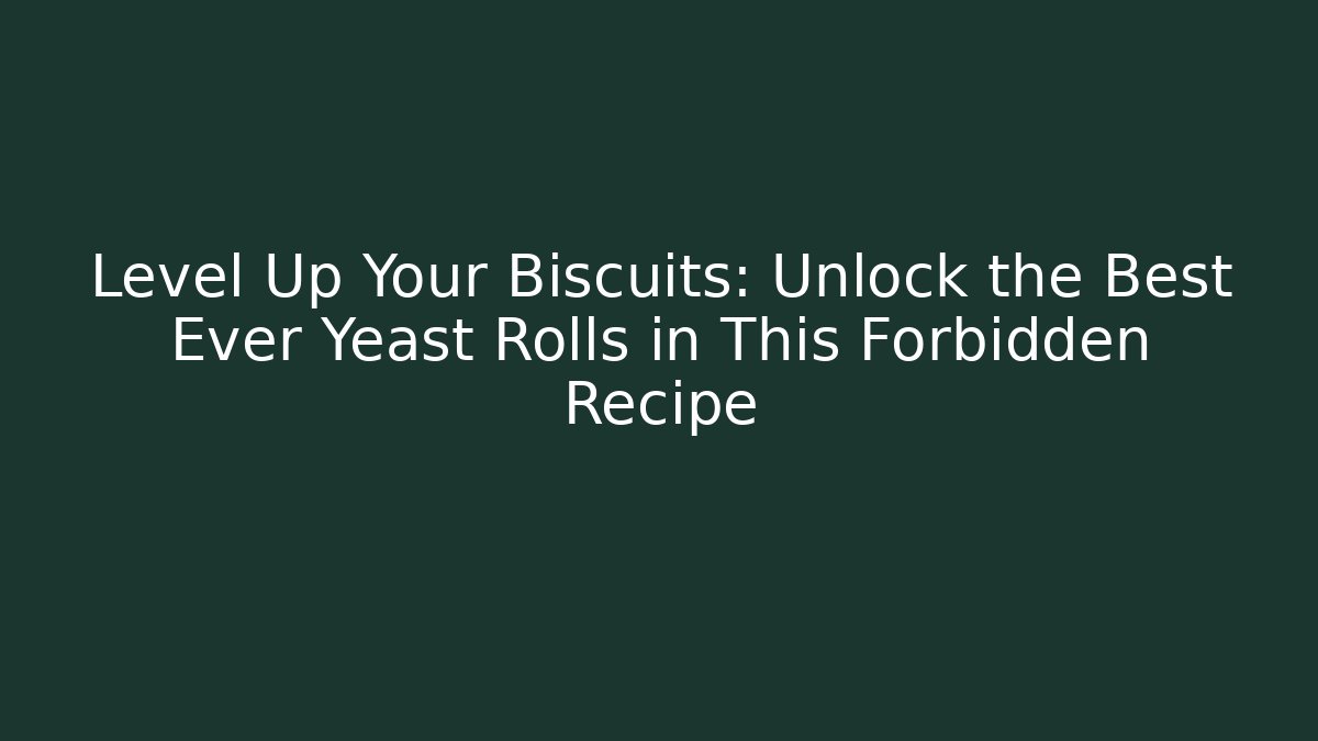 Level Up Your Biscuits: Unlock the Best Ever Yeast Rolls in This Forbidden Recipe
