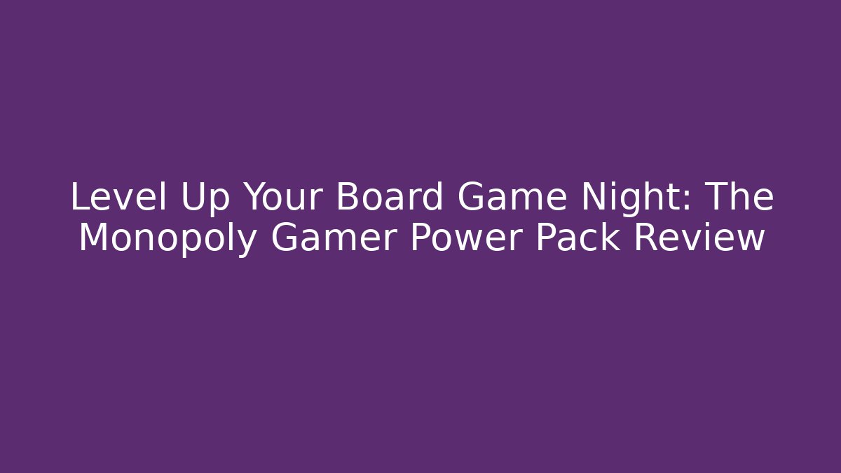Level Up Your Board Game Night: The Monopoly Gamer Power Pack Review