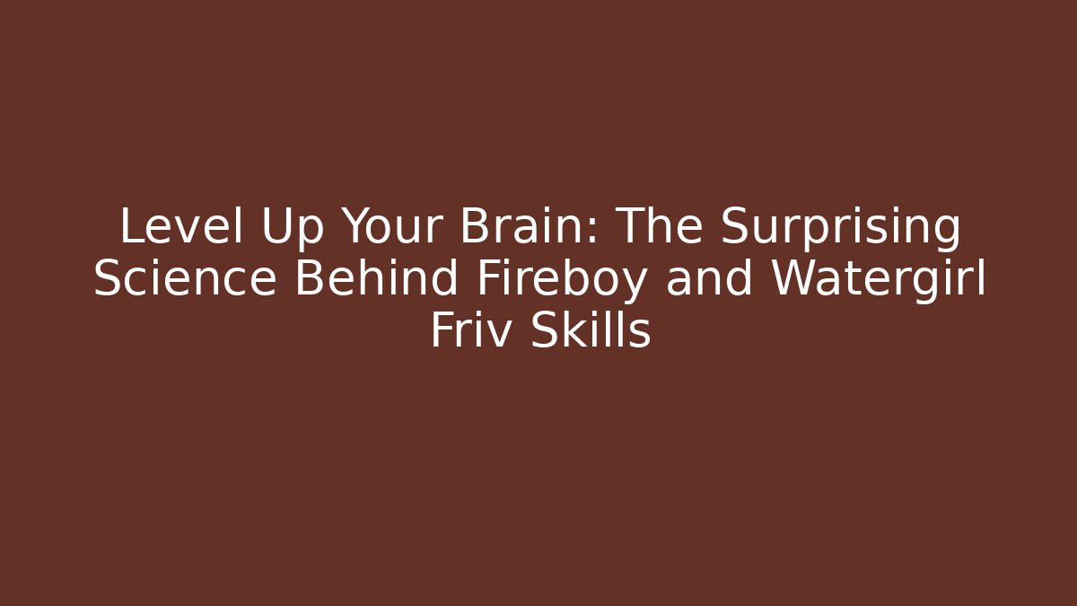 Level Up Your Brain: The Surprising Science Behind Fireboy and Watergirl Friv Skills