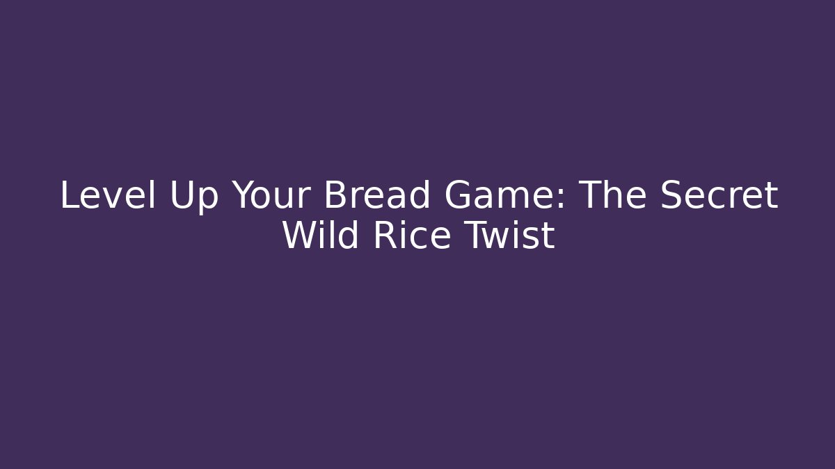 Level Up Your Bread Game: The Secret Wild Rice Twist