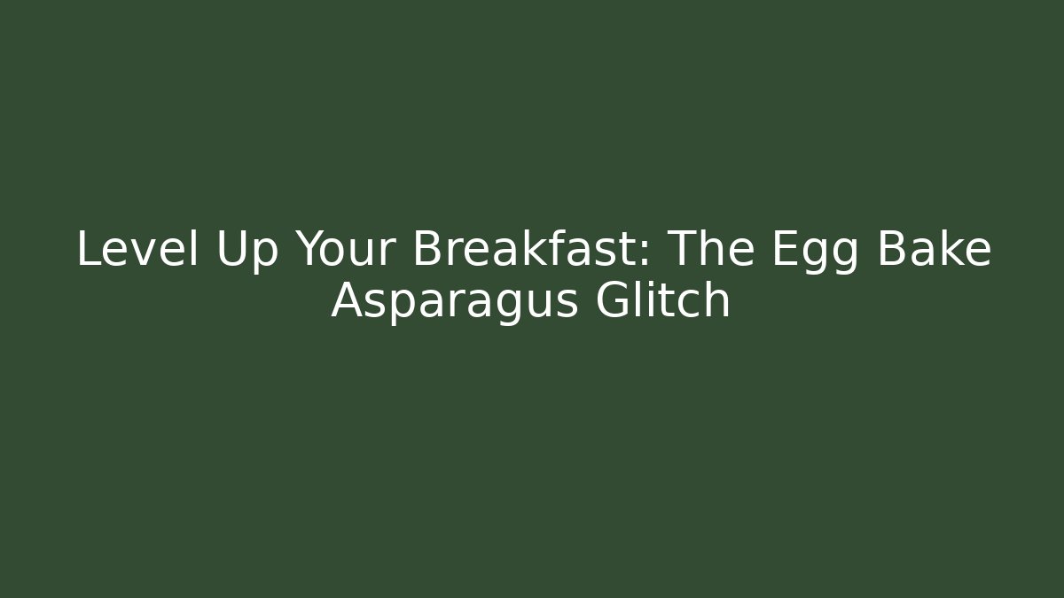Level Up Your Breakfast: The Egg Bake Asparagus Glitch