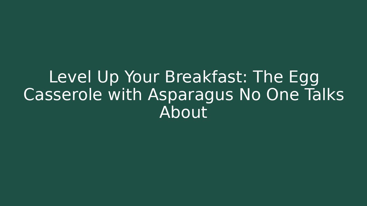 Level Up Your Breakfast: The Egg Casserole with Asparagus No One Talks About