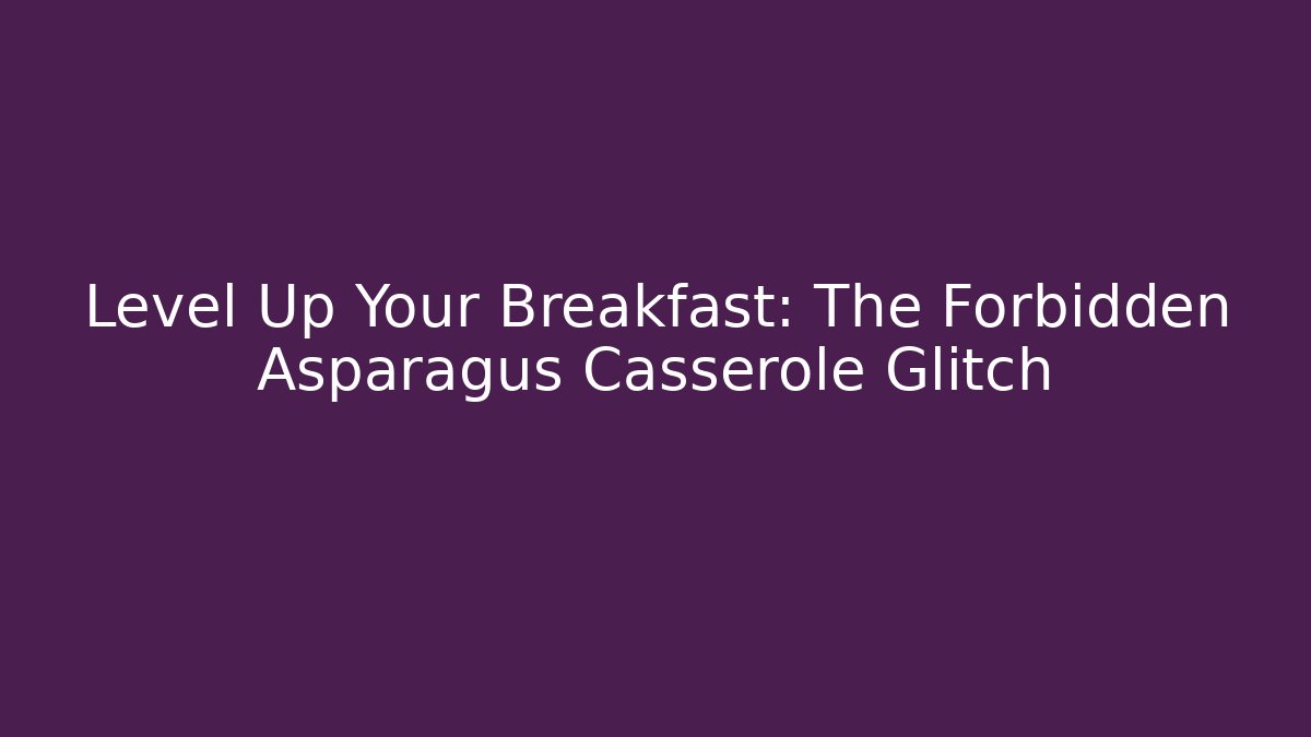 Level Up Your Breakfast: The Forbidden Asparagus Casserole Glitch - Create More Assets