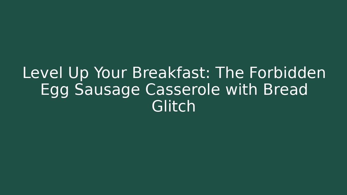 Level Up Your Breakfast: The Forbidden Egg Sausage Casserole with Bread Glitch