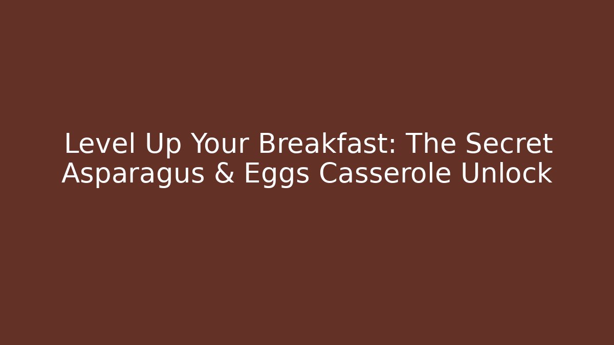 Level Up Your Breakfast: The Secret Asparagus & Eggs Casserole Unlock