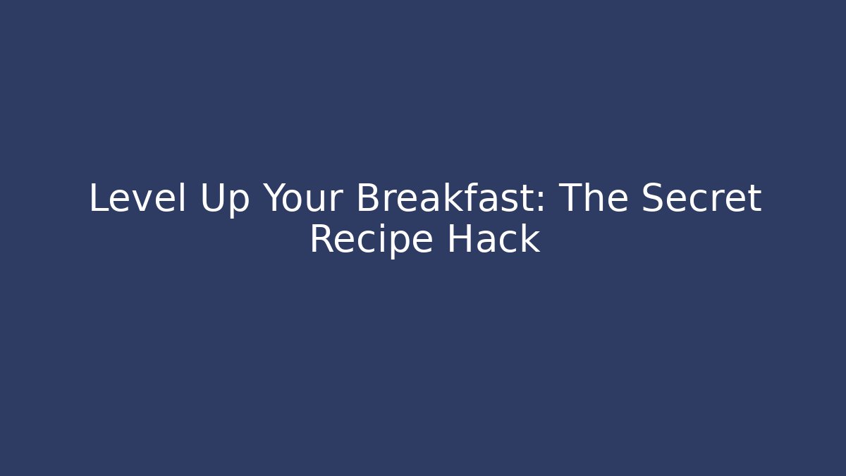 Level Up Your Breakfast: The Secret Recipe Hack