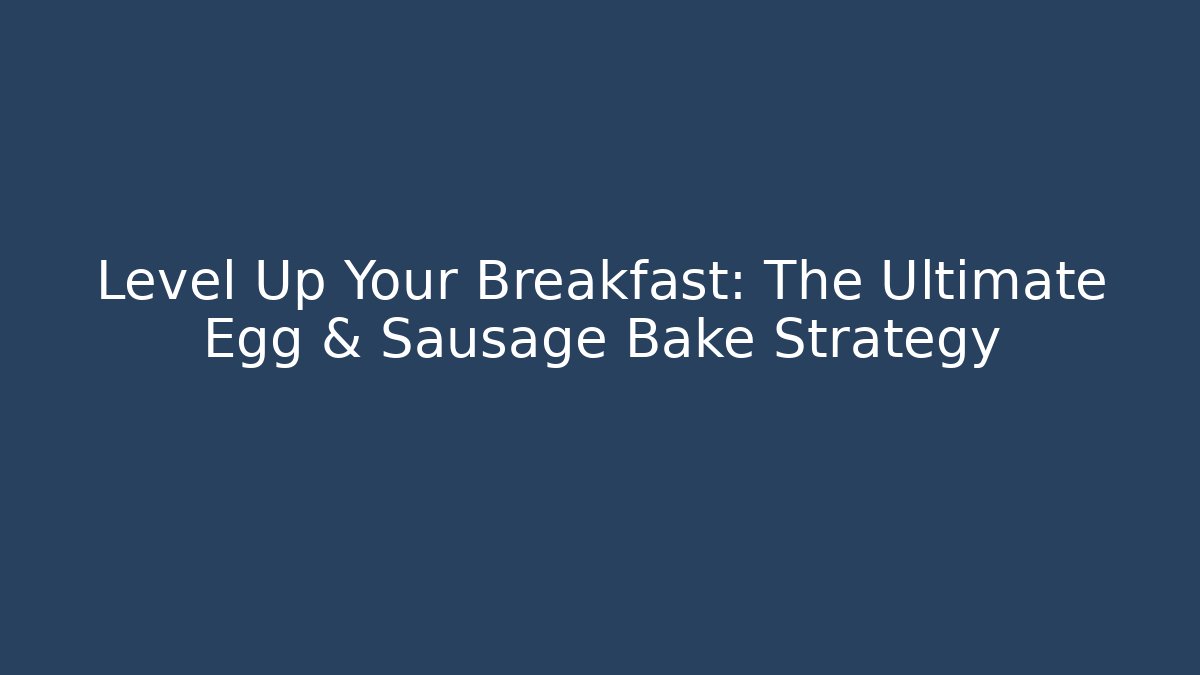 Level Up Your Breakfast: The Ultimate Egg & Sausage Bake Strategy