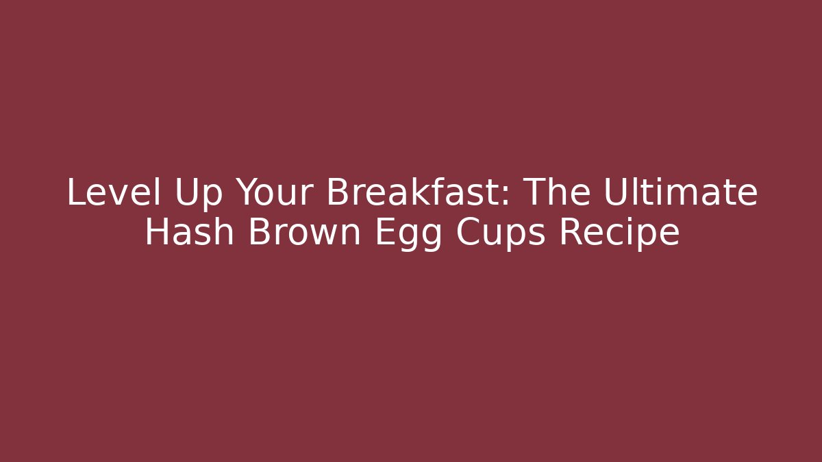 Level Up Your Breakfast: The Ultimate Hash Brown Egg Cups Recipe - Create More Assets