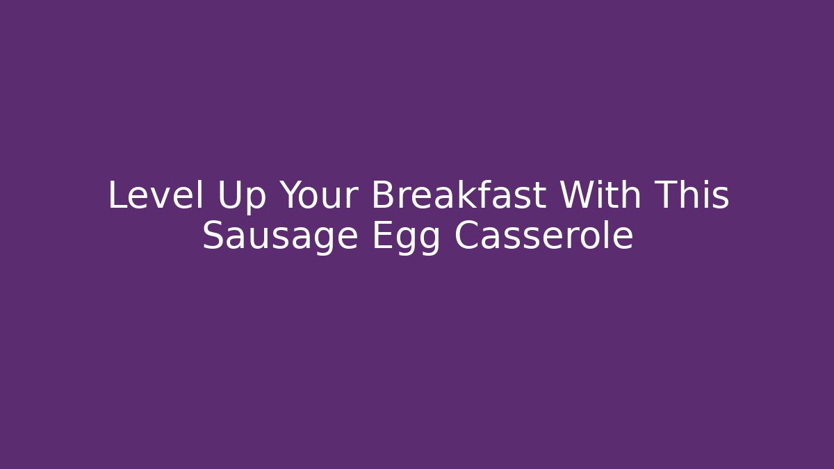 Level Up Your Breakfast With This Sausage Egg Casserole