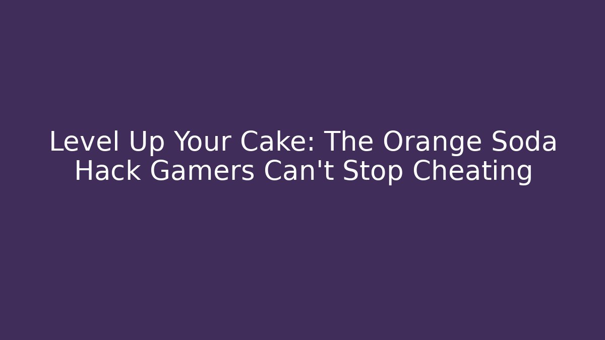 Level Up Your Cake: The Orange Soda Hack Gamers Can't Stop Cheating