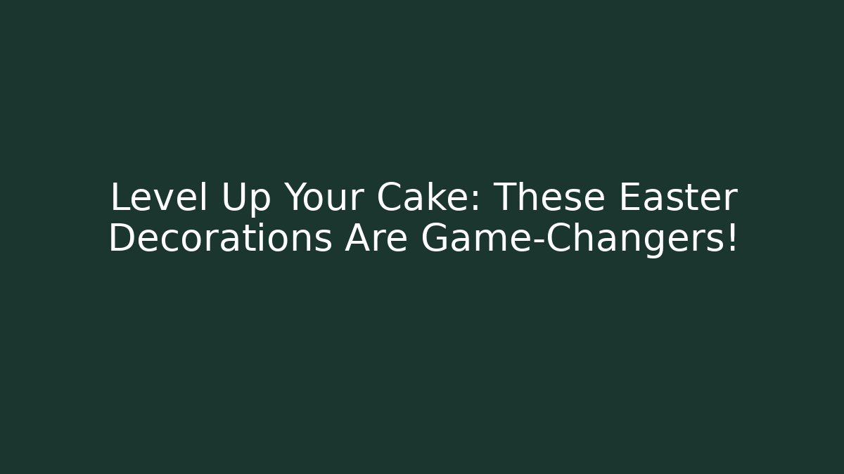 Level Up Your Cake: These Easter Decorations Are Game-Changers!