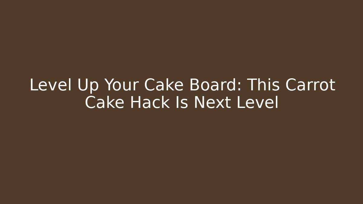 Level Up Your Cake Board: This Carrot Cake Hack Is Next Level
