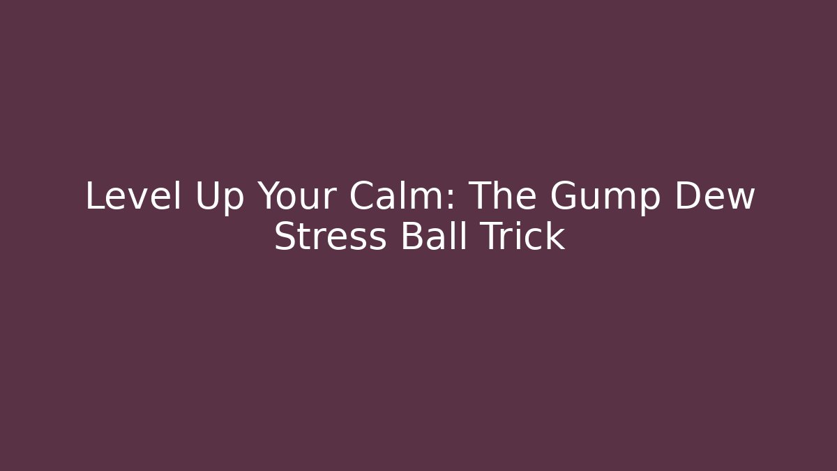 Level Up Your Calm: The Gump Dew Stress Ball Trick - Create More Assets