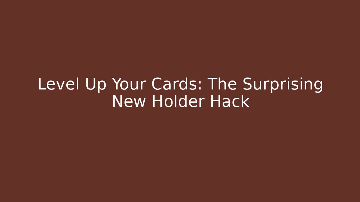 Level Up Your Cards: The Surprising New Holder Hack