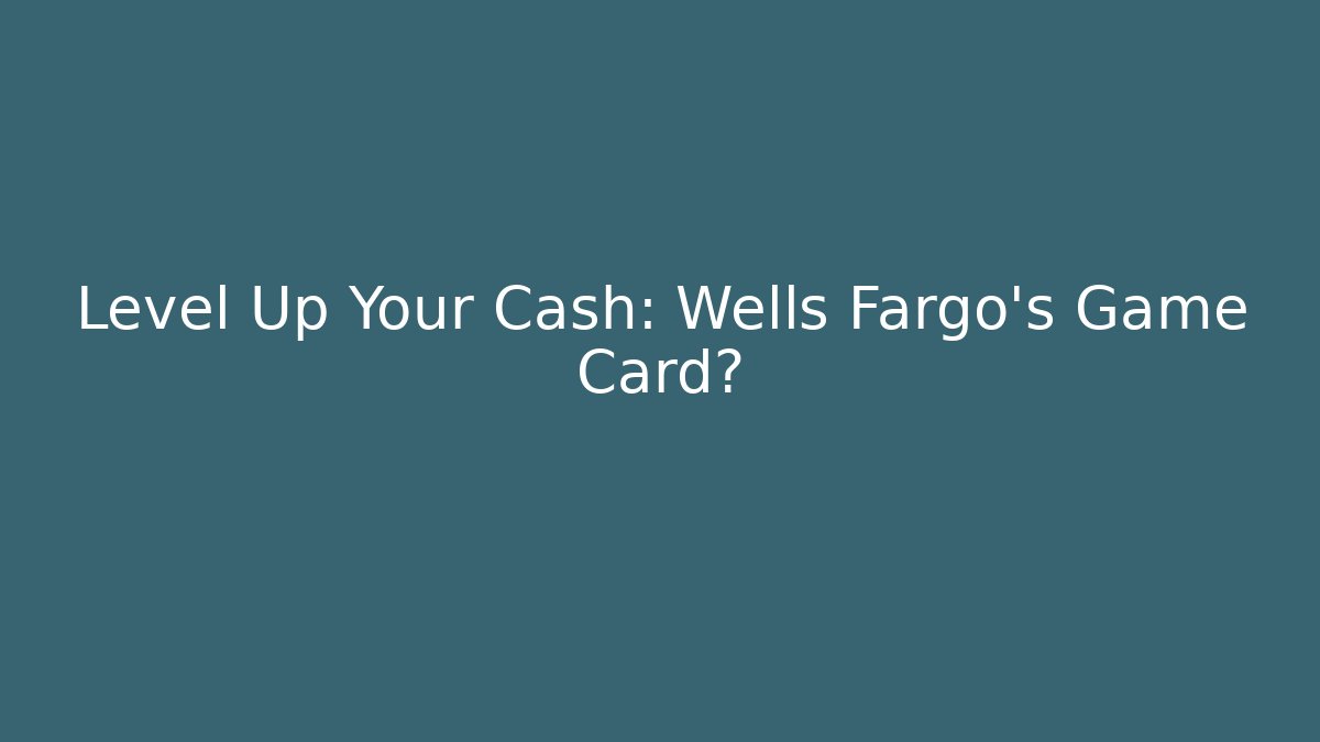 Level Up Your Cash: Wells Fargo's Game Card?
