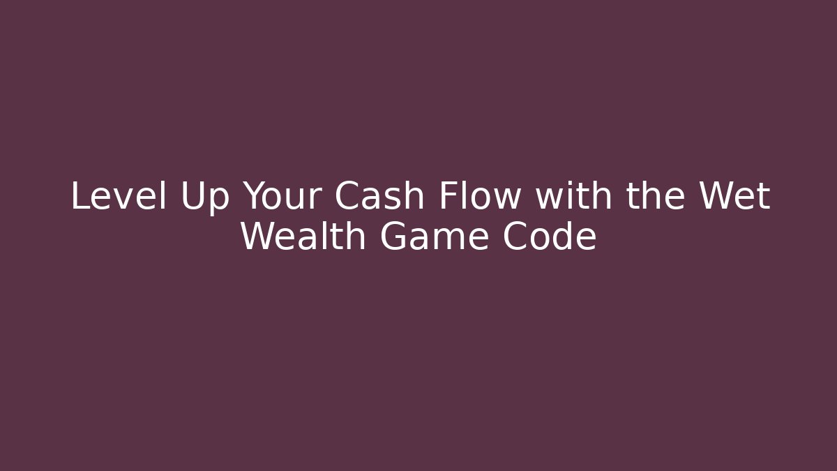 Level Up Your Cash Flow with the Wet Wealth Game Code