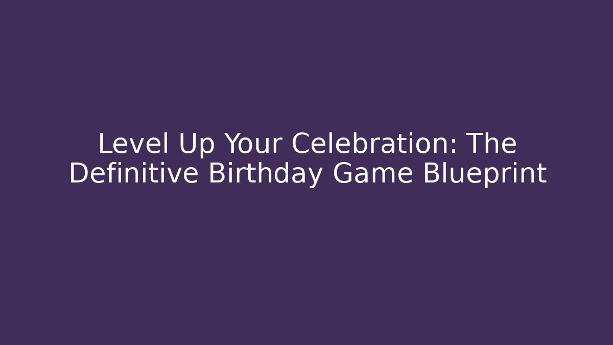 Level Up Your Celebration: The Definitive Birthday Game Blueprint