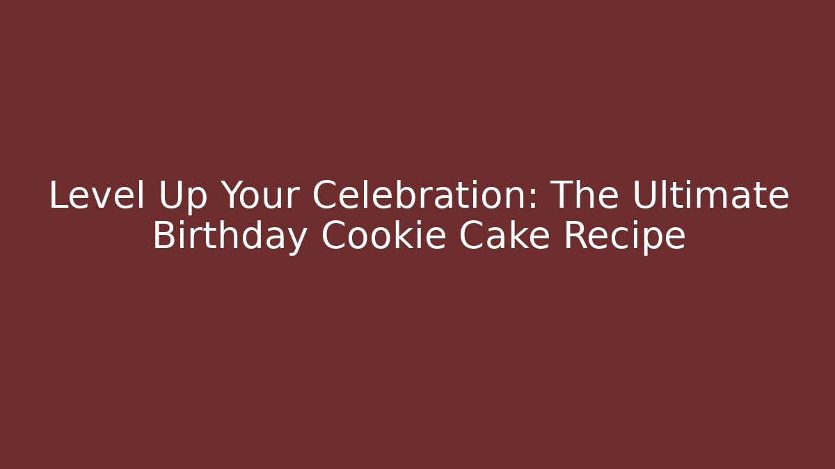 Level Up Your Celebration: The Ultimate Birthday Cookie Cake Recipe