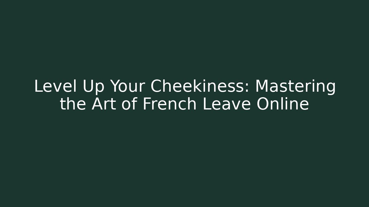 Level Up Your Cheekiness: Mastering the Art of French Leave Online