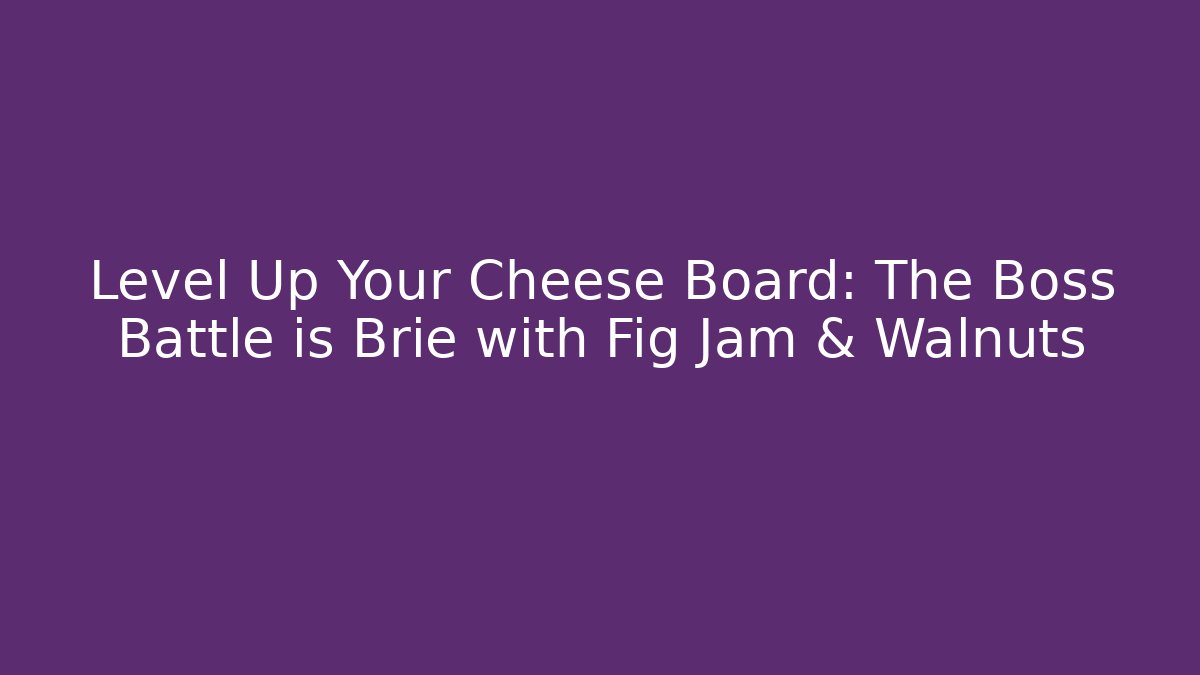 Level Up Your Cheese Board: The Boss Battle is Brie with Fig Jam & Walnuts