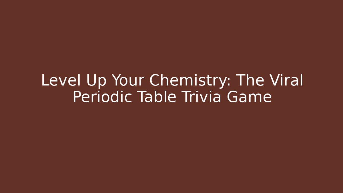 Level Up Your Chemistry: The Viral Periodic Table Trivia Game