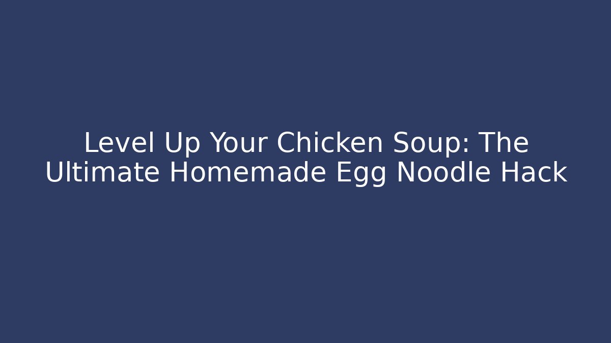 Level Up Your Chicken Soup: The Ultimate Homemade Egg Noodle Hack