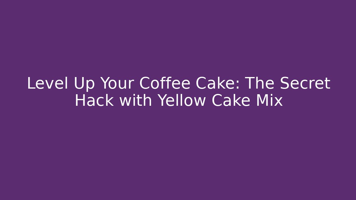 Level Up Your Coffee Cake: The Secret Hack with Yellow Cake Mix
