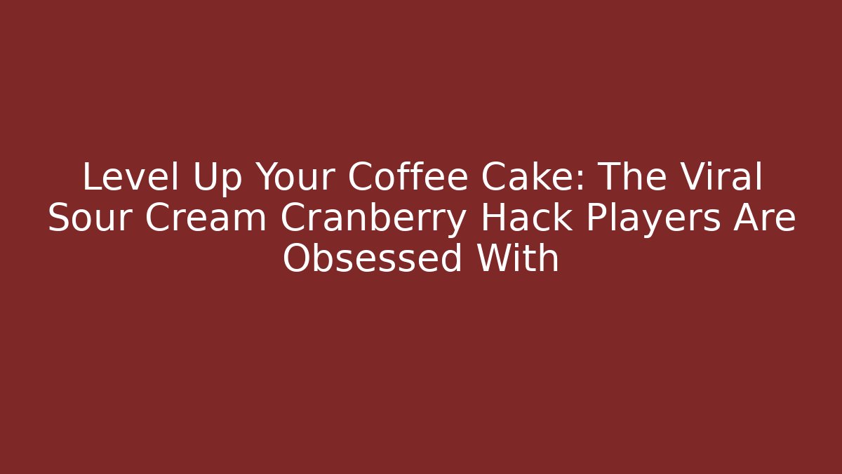 Level Up Your Coffee Cake: The Viral Sour Cream Cranberry Hack Players Are Obsessed With