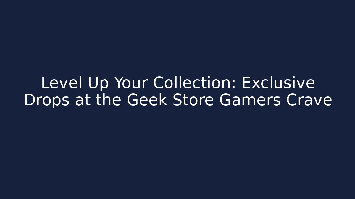 Level Up Your Collection: Exclusive Drops at the Geek Store Gamers Crave