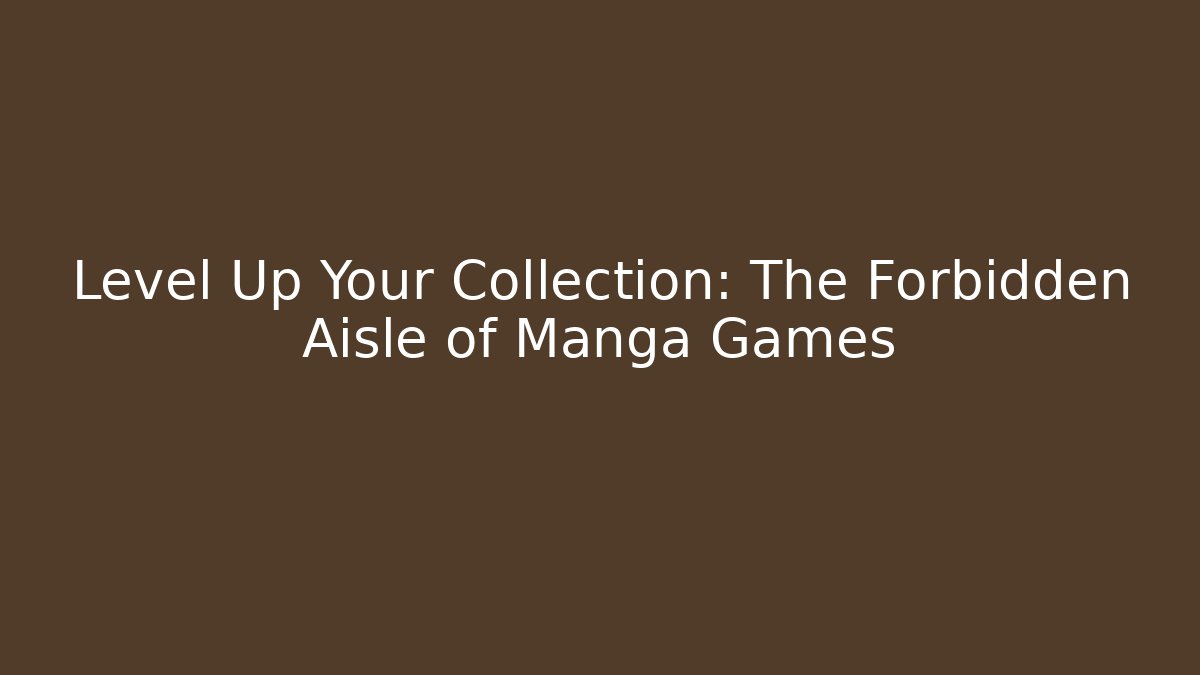 Level Up Your Collection: The Forbidden Aisle of Manga Games