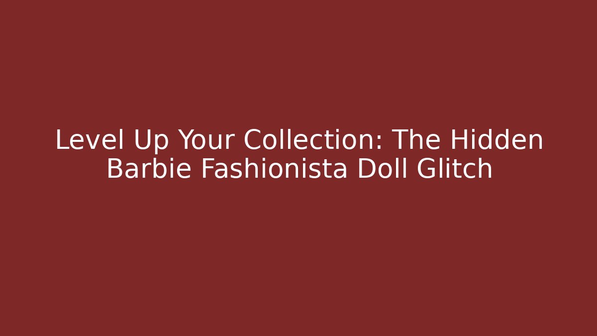 Level Up Your Collection: The Hidden Barbie Fashionista Doll Glitch