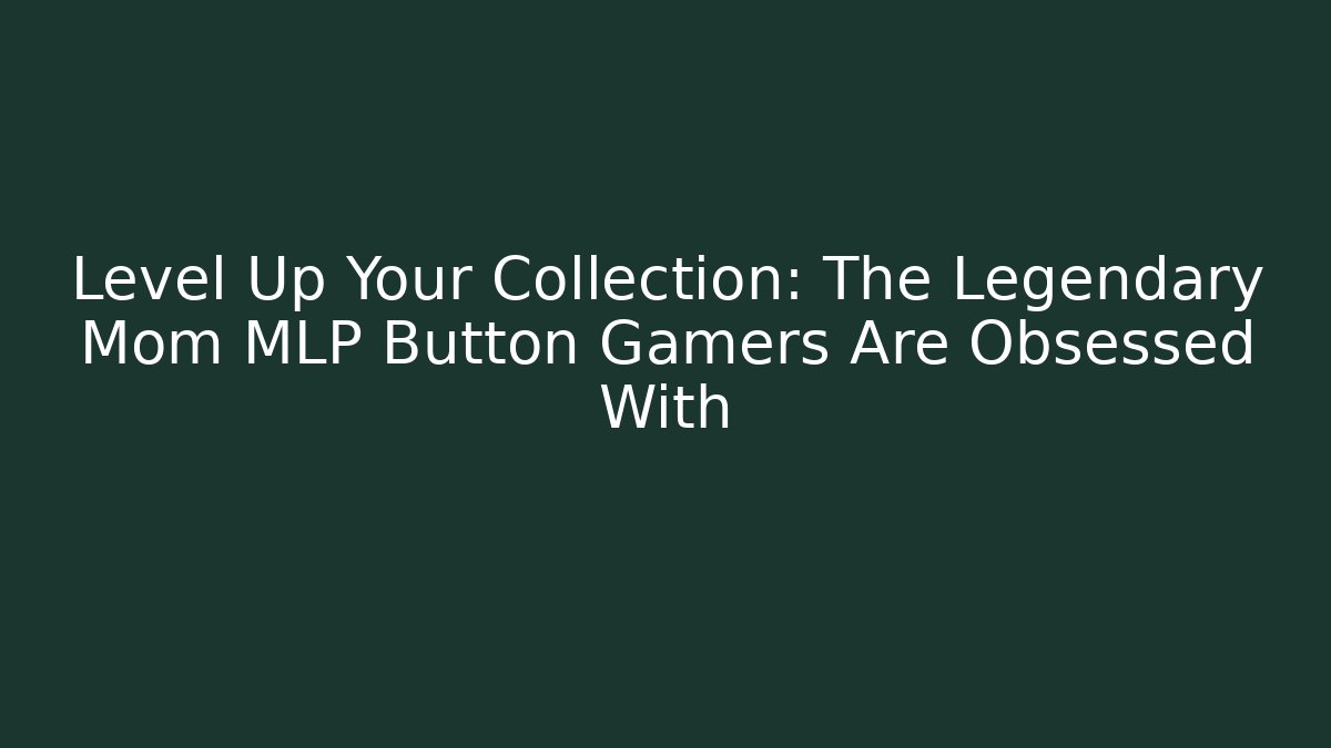 Level Up Your Collection: The Legendary Mom MLP Button Gamers Are Obsessed With