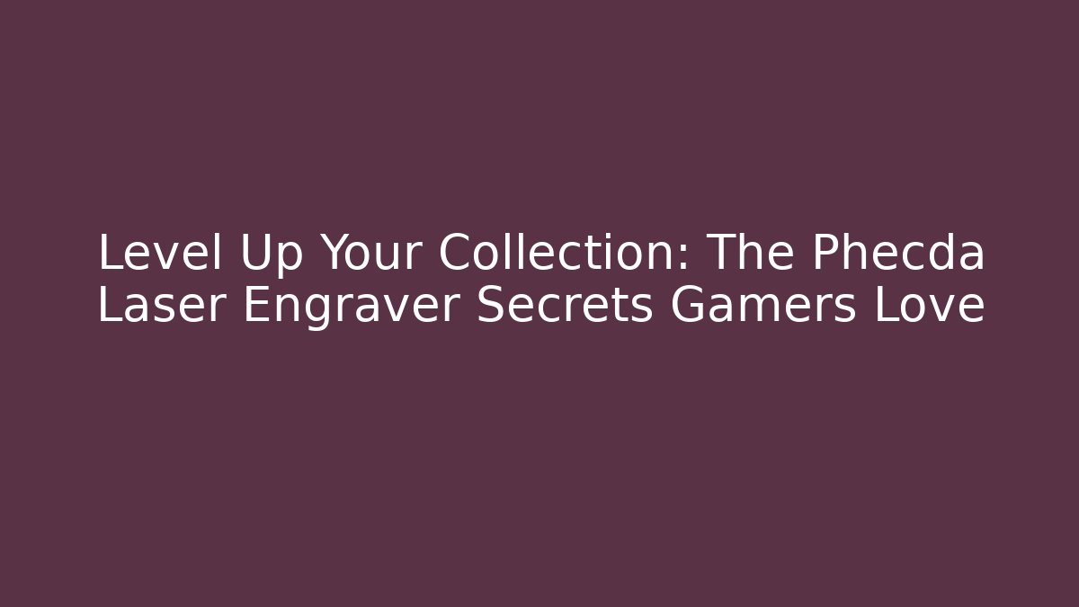 Level Up Your Collection: The Phecda Laser Engraver Secrets Gamers Love