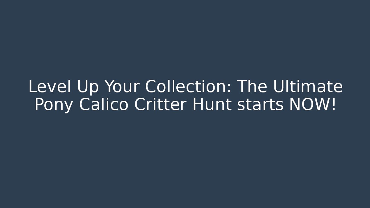 Level Up Your Collection: The Ultimate Pony Calico Critter Hunt starts NOW!