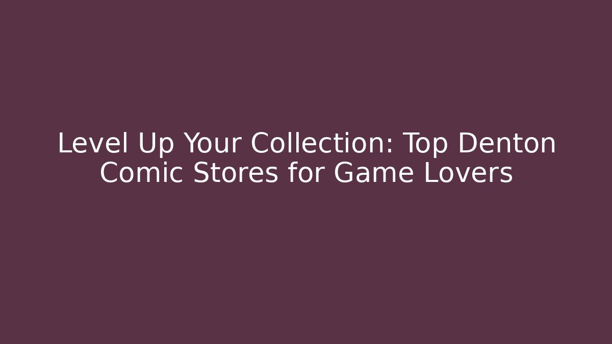 Level Up Your Collection: Top Denton Comic Stores for Game Lovers - Create More Assets