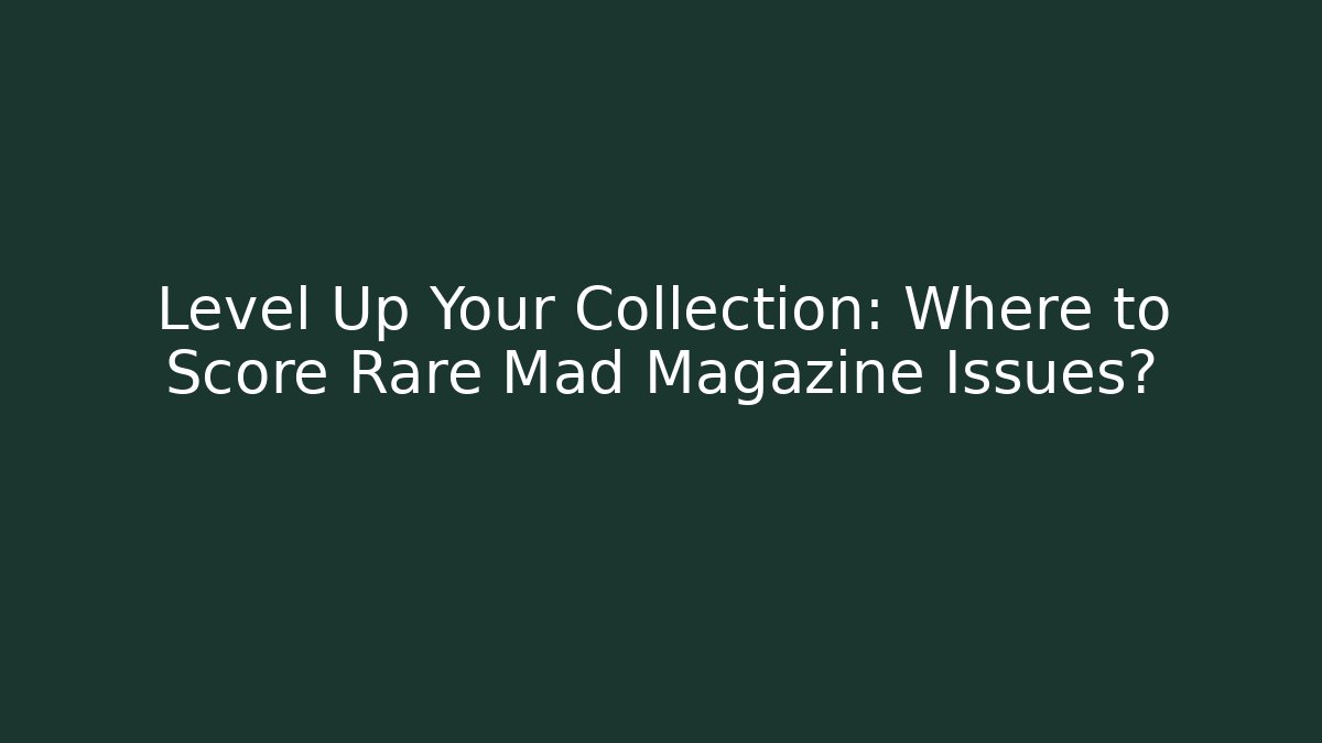 Level Up Your Collection: Where to Score Rare Mad Magazine Issues?