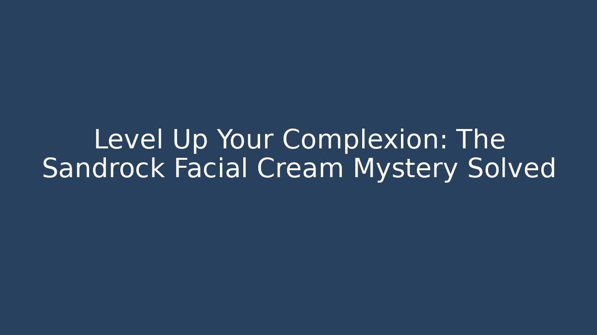 Level Up Your Complexion: The Sandrock Facial Cream Mystery Solved