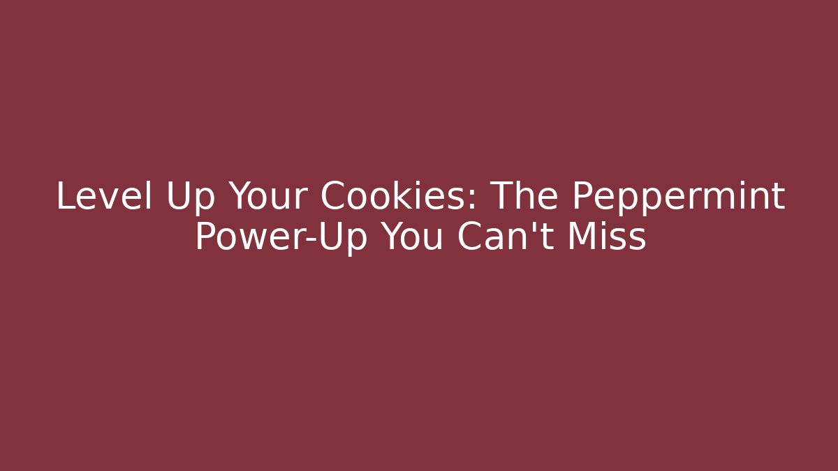 Level Up Your Cookies: The Peppermint Power-Up You Can't Miss