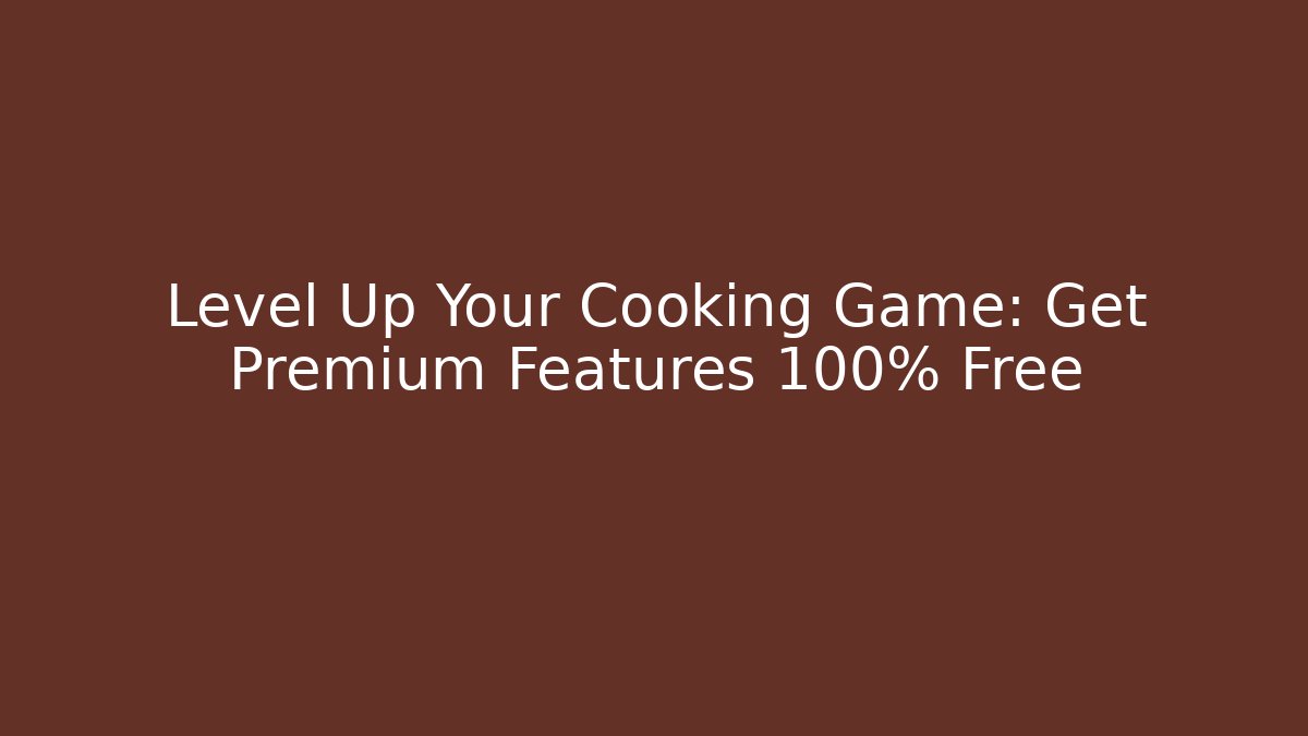 Level Up Your Cooking Game: Get Premium Features 100% Free